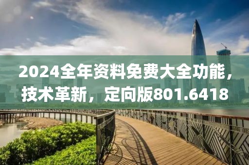 2024全年資料免費(fèi)大全功能，技術(shù)革新，定向版801.6418