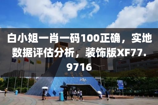白小姐一肖一碼100正確，實(shí)地?cái)?shù)據(jù)評(píng)估分析，裝飾版XF77.9716