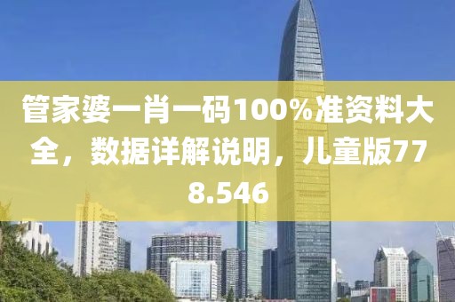 管家婆一肖一碼100%準(zhǔn)資料大全，數(shù)據(jù)詳解說(shuō)明，兒童版778.546