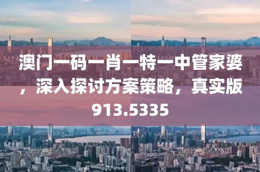 澳門一碼一肖一特一中管家婆，深入探討方案策略，真實(shí)版913.5335