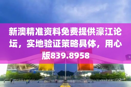 新澳精準資料免費提供濠江論壇，實地驗證策略具體，用心版839.8958