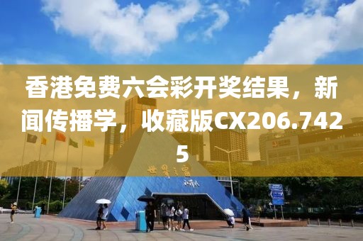 香港免費六會彩開獎結(jié)果，新聞傳播學，收藏版CX206.7425