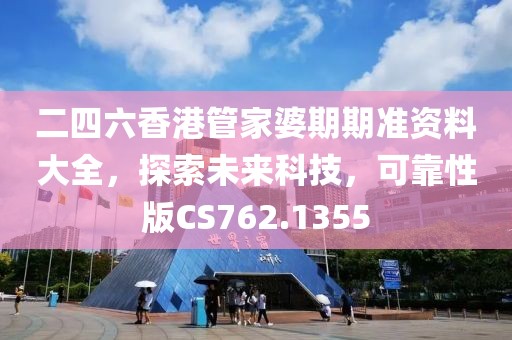二四六香港管家婆期期準資料大全，探索未來科技，可靠性版CS762.1355