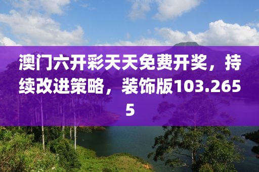 澳門六開彩天天免費開獎，持續(xù)改進策略，裝飾版103.2655