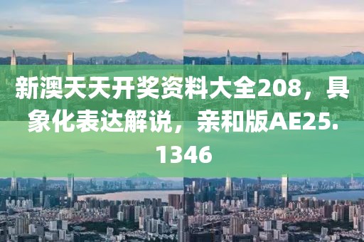 新澳天天開獎資料大全208，具象化表達解說，親和版AE25.1346
