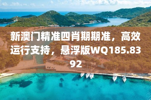 新澳門(mén)精準(zhǔn)四肖期期準(zhǔn)，高效運(yùn)行支持，懸浮版WQ185.8392