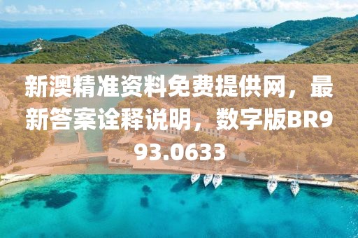 新澳精準(zhǔn)資料免費(fèi)提供網(wǎng)，最新答案詮釋說明，數(shù)字版BR993.0633