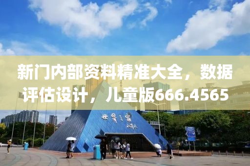 新門內(nèi)部資料精準(zhǔn)大全，數(shù)據(jù)評估設(shè)計，兒童版666.4565