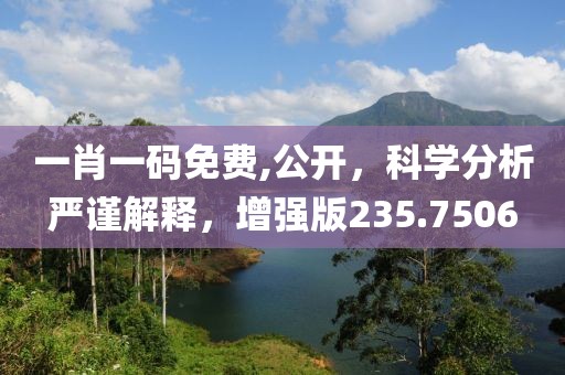 一肖一碼免費(fèi),公開，科學(xué)分析嚴(yán)謹(jǐn)解釋，增強(qiáng)版235.7506