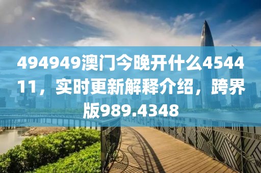 494949澳門今晚開什么454411，實時更新解釋介紹，跨界版989.4348