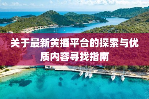 關(guān)于最新黃播平臺(tái)的探索與優(yōu)質(zhì)內(nèi)容尋找指南