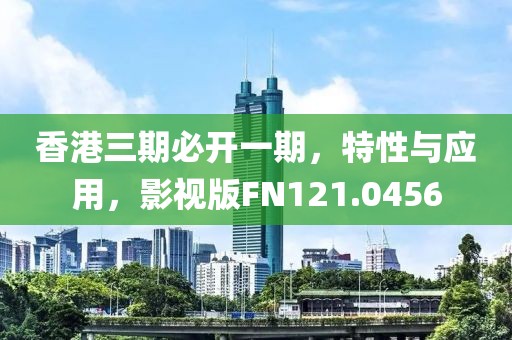 香港三期必開一期，特性與應用，影視版FN121.0456