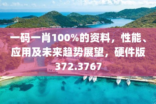 一碼一肖100%的資料，性能、應(yīng)用及未來趨勢展望，硬件版372.3767