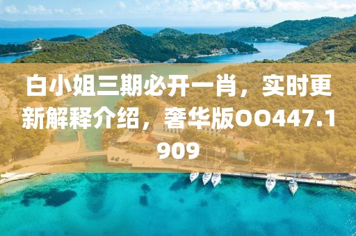白小姐三期必開一肖，實時更新解釋介紹，奢華版OO447.1909
