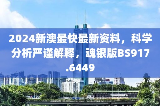 2024新澳最快最新資料，科學(xué)分析嚴(yán)謹(jǐn)解釋，魂銀版BS917.6449