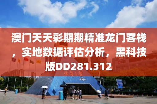 澳門(mén)天天彩期期精準(zhǔn)龍門(mén)客棧，實(shí)地?cái)?shù)據(jù)評(píng)估分析，黑科技版DD281.312