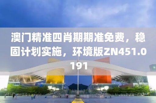 澳門精準(zhǔn)四肖期期準(zhǔn)免費(fèi)，穩(wěn)固計(jì)劃實(shí)施，環(huán)境版ZN451.0191