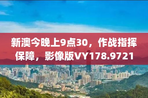 新澳今晚上9點(diǎn)30，作戰(zhàn)指揮保障，影像版VY178.9721