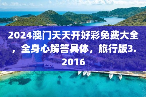 2024澳門天天開好彩免費(fèi)大全，全身心解答具體，旅行版3.2016