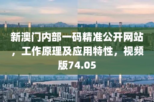 新澳門內(nèi)部一碼精準公開網(wǎng)站，工作原理及應(yīng)用特性，視頻版74.05