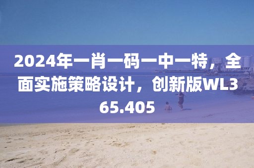 2024年一肖一碼一中一特，全面實(shí)施策略設(shè)計(jì)，創(chuàng)新版WL365.405