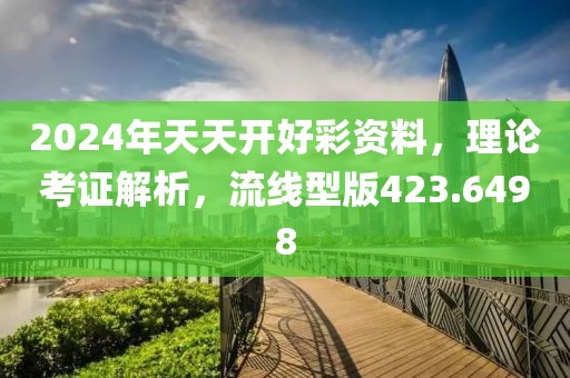 2024年天天開好彩資料，理論考證解析，流線型版423.6498