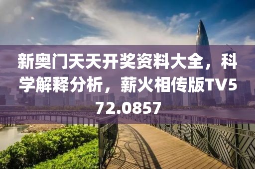 新奧門(mén)天天開(kāi)獎(jiǎng)資料大全，科學(xué)解釋分析，薪火相傳版TV572.0857