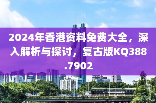 2024年香港資料免費(fèi)大全，深入解析與探討，復(fù)古版KQ388.7902