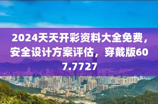 2024天天開彩資料大全免費(fèi)，安全設(shè)計(jì)方案評(píng)估，穿戴版607.7727