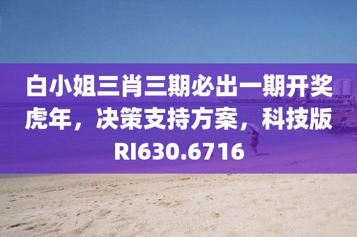 白小姐三肖三期必出一期開獎虎年，決策支持方案，科技版RI630.6716