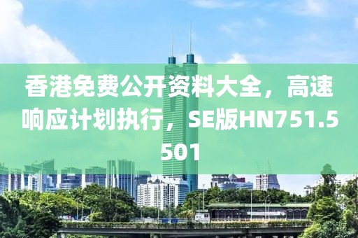 香港免費(fèi)公開資料大全，高速響應(yīng)計(jì)劃執(zhí)行，SE版HN751.5501