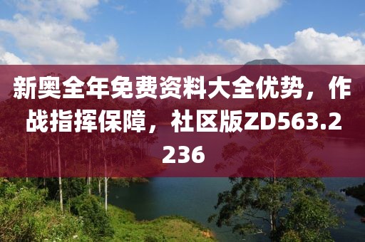 新奧全年免費資料大全優(yōu)勢，作戰(zhàn)指揮保障，社區(qū)版ZD563.2236