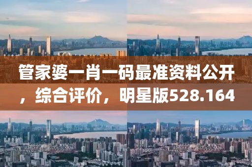 管家婆一肖一碼最準資料公開，綜合評價，明星版528.164