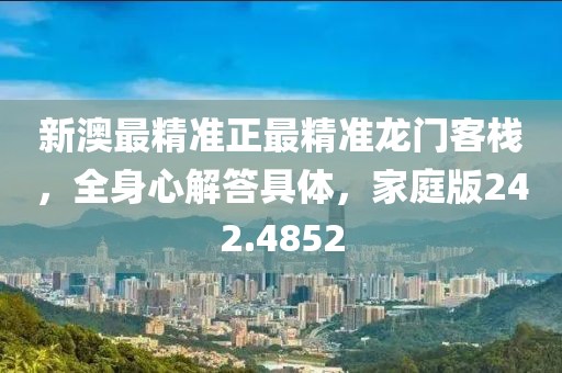 新澳最精準(zhǔn)正最精準(zhǔn)龍門客棧，全身心解答具體，家庭版242.4852