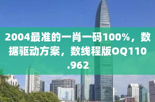 2004最準(zhǔn)的一肖一碼100%，數(shù)據(jù)驅(qū)動(dòng)方案，數(shù)線(xiàn)程版OQ110.962