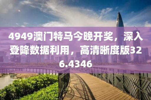 4949澳門特馬今晚開獎(jiǎng)，深入登降數(shù)據(jù)利用，高清晰度版326.4346