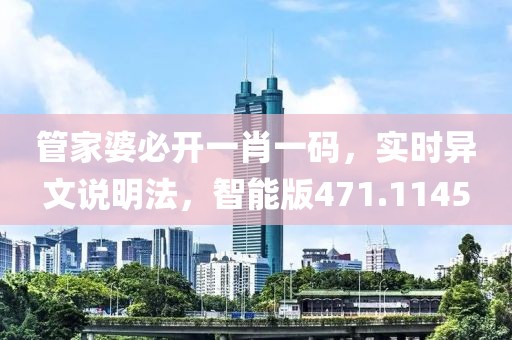 管家婆必開(kāi)一肖一碼，實(shí)時(shí)異文說(shuō)明法，智能版471.1145