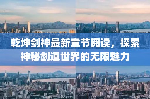 乾坤劍神最新章節(jié)閱讀，探索神秘劍道世界的無限魅力
