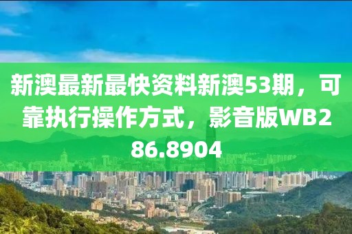 新澳最新最快資料新澳53期，可靠執(zhí)行操作方式，影音版WB286.8904