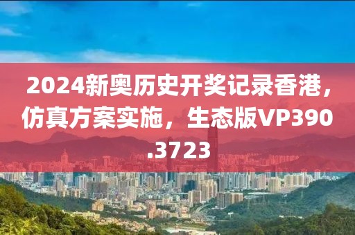 2024新奧歷史開獎記錄香港，仿真方案實施，生態(tài)版VP390.3723