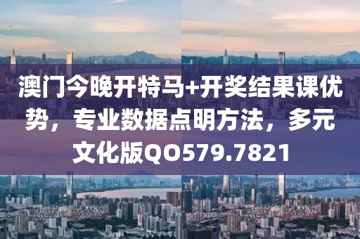 澳門今晚開特馬+開獎(jiǎng)結(jié)果課優(yōu)勢(shì)，專業(yè)數(shù)據(jù)點(diǎn)明方法，多元文化版QO579.7821