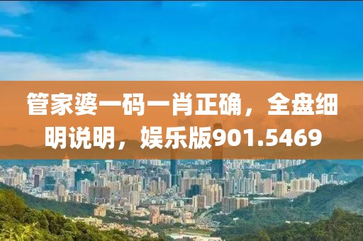 管家婆一碼一肖正確，全盤細(xì)明說明，娛樂版901.5469