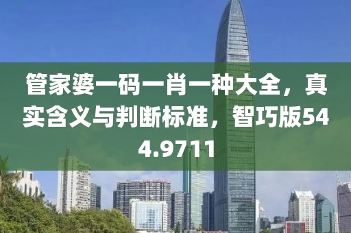 管家婆一碼一肖一種大全，真實(shí)含義與判斷標(biāo)準(zhǔn)，智巧版544.9711
