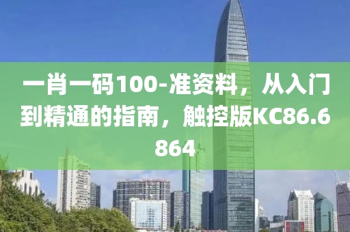 一肖一碼100-準資料，從入門到精通的指南，觸控版KC86.6864