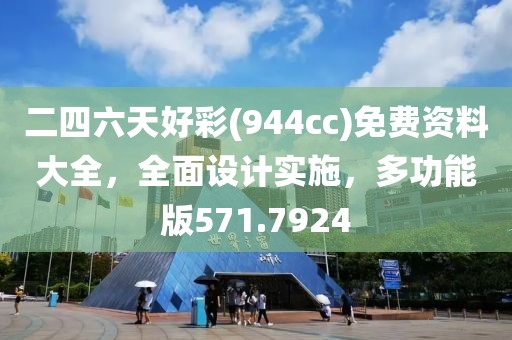 二四六天好彩(944cc)免費資料大全，全面設計實施，多功能版571.7924