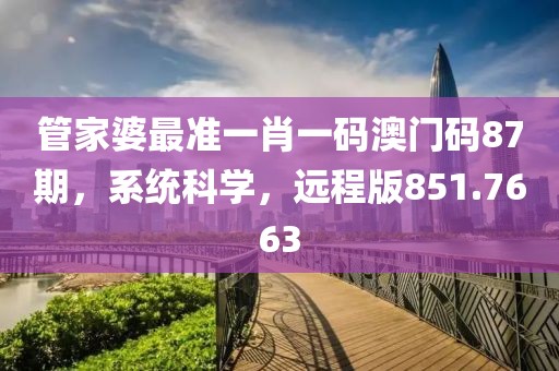 管家婆最準(zhǔn)一肖一碼澳門碼87期，系統(tǒng)科學(xué)，遠(yuǎn)程版851.7663
