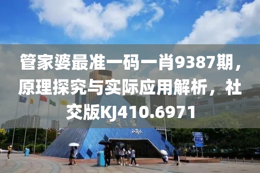 管家婆最準一碼一肖9387期，原理探究與實際應(yīng)用解析，社交版KJ410.6971
