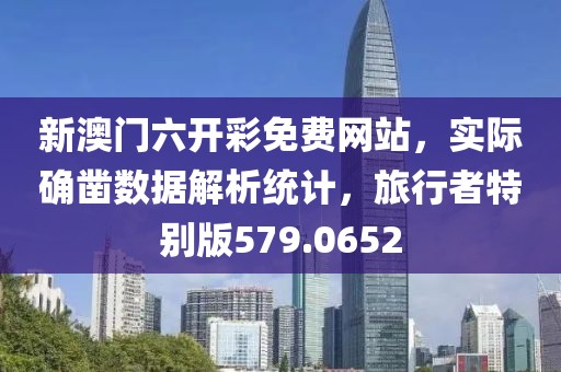新澳門六開彩免費(fèi)網(wǎng)站，實(shí)際確鑿數(shù)據(jù)解析統(tǒng)計(jì)，旅行者特別版579.0652