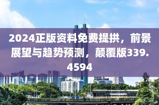 2024正版資料免費提拱，前景展望與趨勢預(yù)測，顛覆版339.4594