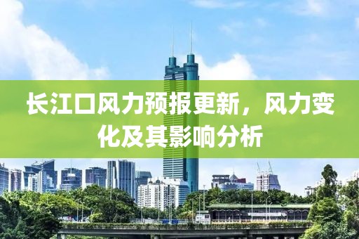 長江口風(fēng)力預(yù)報(bào)更新，風(fēng)力變化及其影響分析